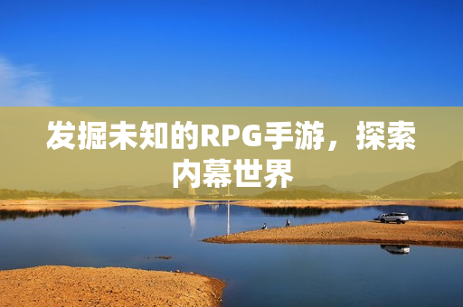 发掘未知的RPG手游，探索内幕世界
