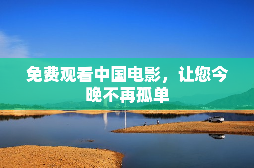 免费观看中国电影，让您今晚不再孤单