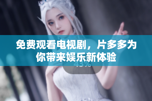 免费观看电视剧，片多多为你带来娱乐新体验