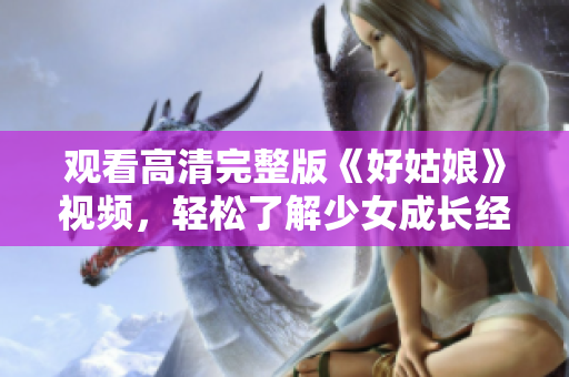 观看高清完整版《好姑娘》视频，轻松了解少女成长经历