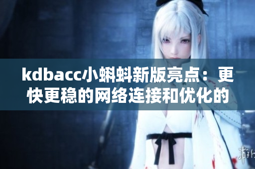 kdbacc小蝌蚪新版亮点：更快更稳的网络连接和优化的用户界面