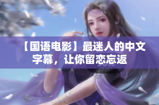 【国语电影】最迷人的中文字幕，让你留恋忘返