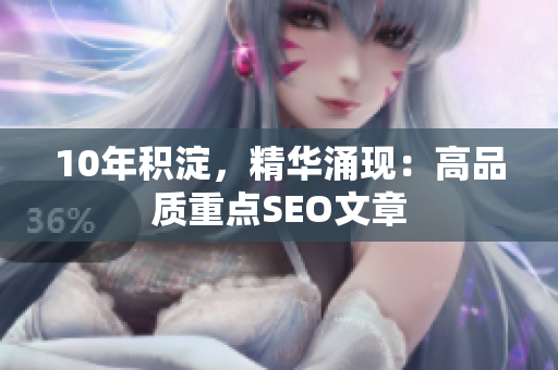 10年积淀，精华涌现：高品质重点SEO文章
