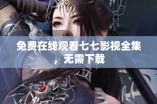免费在线观看七七影视全集，无需下载