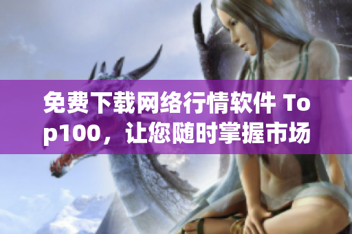 免费下载网络行情软件 Top100，让您随时掌握市场动态