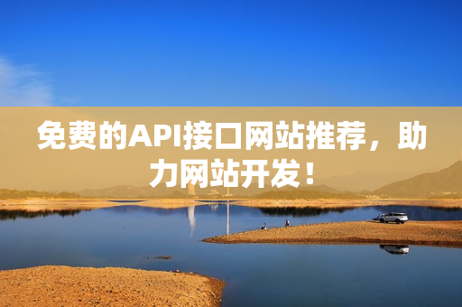 免费的API接口网站推荐，助力网站开发！