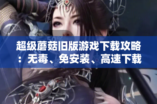 超级蘑菇旧版游戏下载攻略：无毒、免安装、高速下载