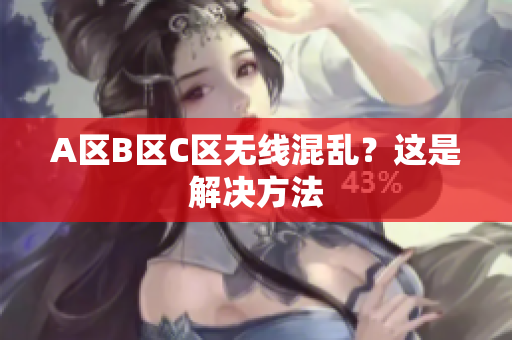 A区B区C区无线混乱？这是解决方法