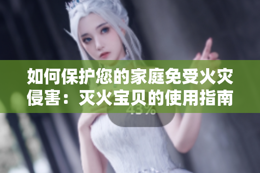 如何保护您的家庭免受火灾侵害：灭火宝贝的使用指南