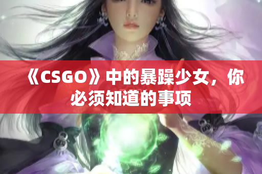 《CSGO》中的暴躁少女，你必须知道的事项