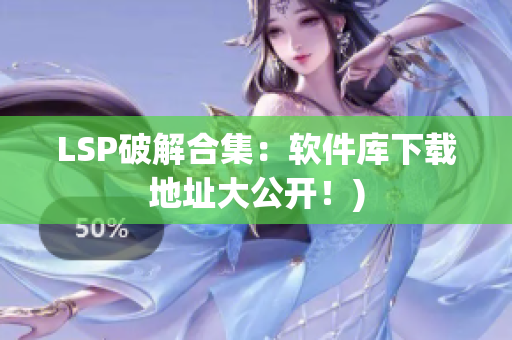 LSP破解合集：软件库下载地址大公开！)