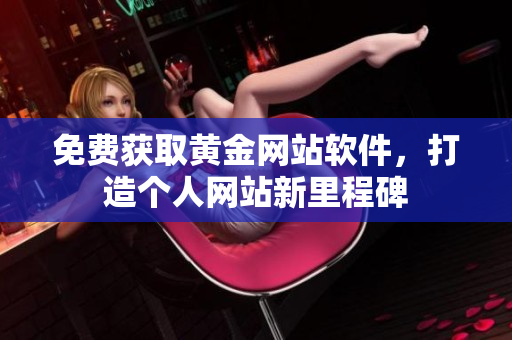 免费获取黄金网站软件，打造个人网站新里程碑