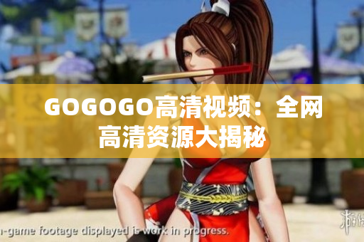 GOGOGO高清视频：全网高清资源大揭秘