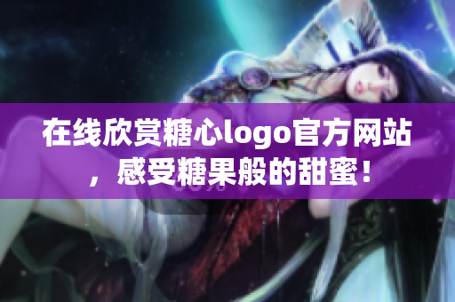 在线欣赏糖心logo官方网站，感受糖果般的甜蜜！