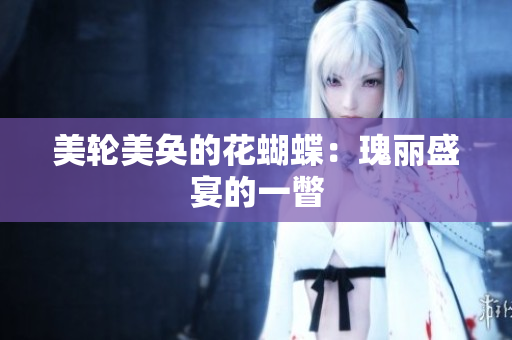 美轮美奂的花蝴蝶：瑰丽盛宴的一瞥