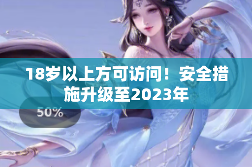 18岁以上方可访问！安全措施升级至2023年