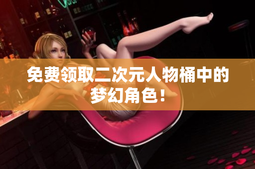 免费领取二次元人物桶中的梦幻角色！