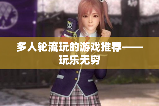 多人轮流玩的游戏推荐——玩乐无穷