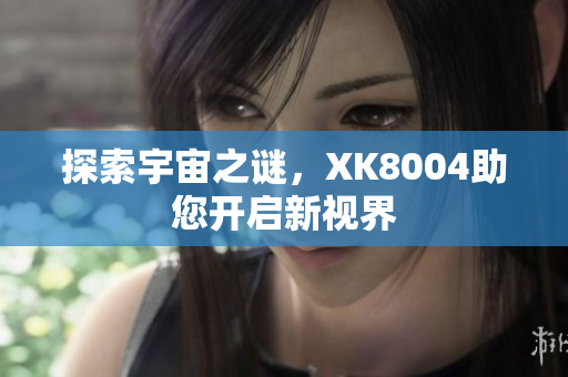 探索宇宙之谜，XK8004助您开启新视界