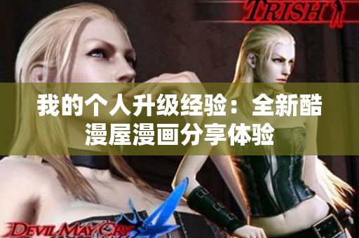 我的个人升级经验：全新酷漫屋漫画分享体验