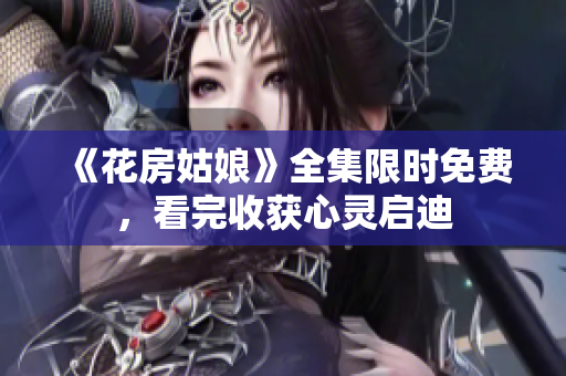 《花房姑娘》全集限时免费，看完收获心灵启迪