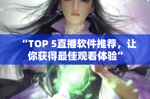 “TOP 5直播软件推荐，让你获得最佳观看体验”