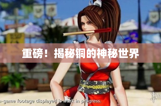 重磅！揭秘铜的神秘世界
