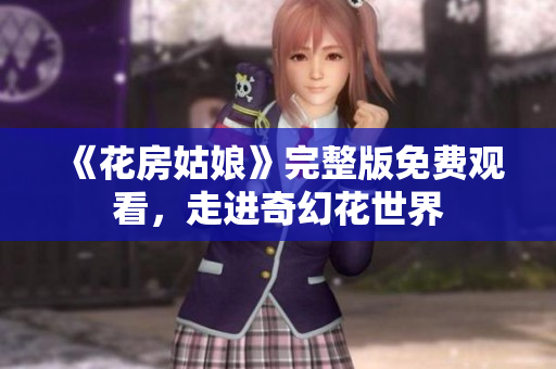 《花房姑娘》完整版免费观看，走进奇幻花世界