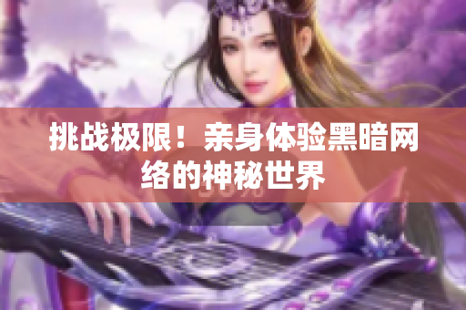 挑战极限！亲身体验黑暗网络的神秘世界