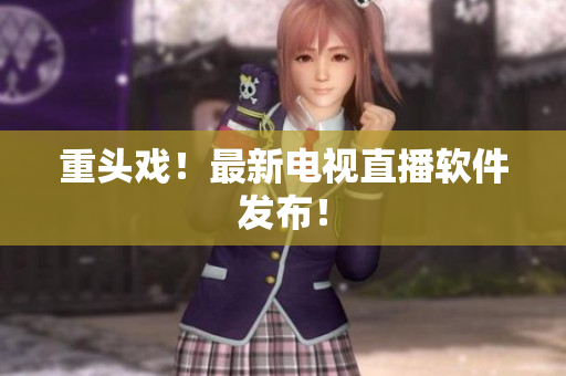重头戏！最新电视直播软件发布！