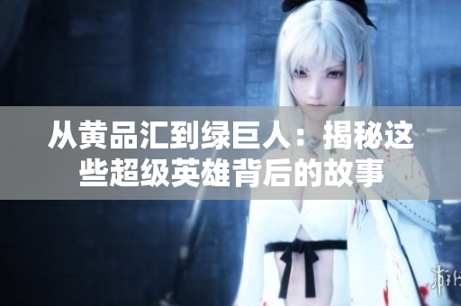 从黄品汇到绿巨人：揭秘这些超级英雄背后的故事