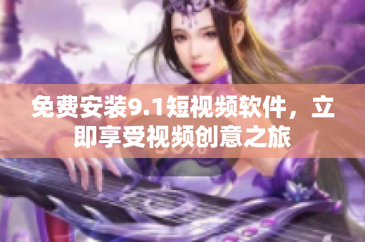 免费安装9.1短视频软件，立即享受视频创意之旅