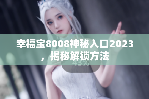 幸福宝8008神秘入口2023，揭秘解锁方法