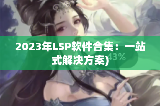 2023年LSP软件合集：一站式解决方案)