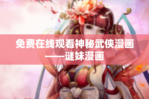 免费在线观看神秘武侠漫画——谜妹漫画