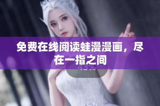 免费在线阅读蛙漫漫画，尽在一指之间