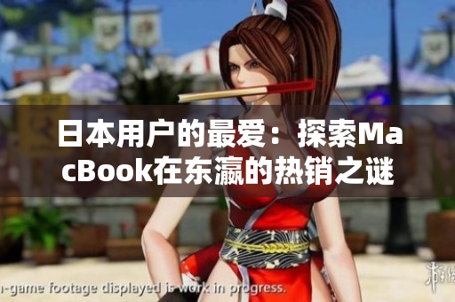 日本用户的最爱：探索MacBook在东瀛的热销之谜