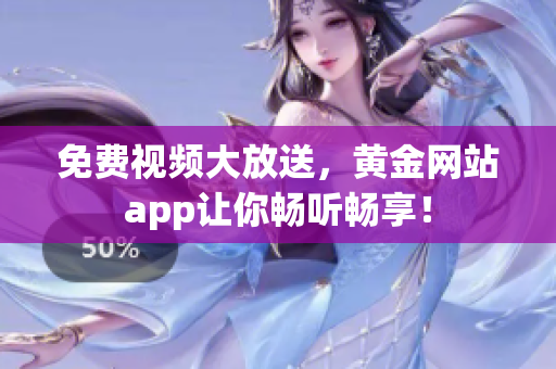 免费视频大放送，黄金网站app让你畅听畅享！