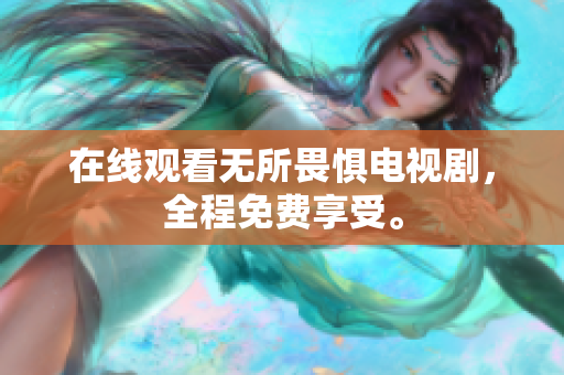 在线观看无所畏惧电视剧，全程免费享受。