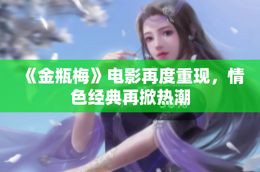 《金瓶梅》电影再度重现，情色经典再掀热潮