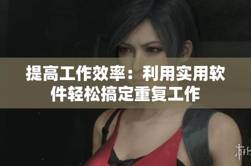 提高工作效率：利用实用软件轻松搞定重复工作