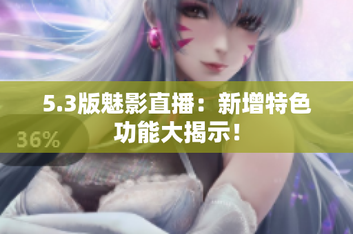 5.3版魅影直播：新增特色功能大揭示！