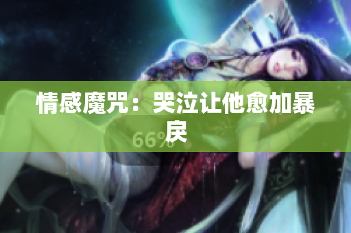 情感魔咒：哭泣让他愈加暴戾
