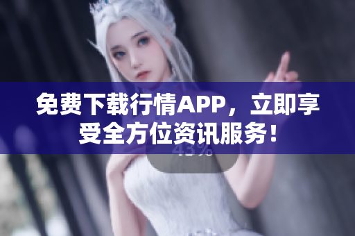 免费下载行情APP，立即享受全方位资讯服务！