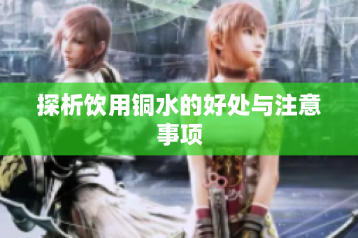 探析饮用铜水的好处与注意事项