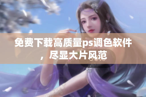 免费下载高质量ps调色软件，尽显大片风范