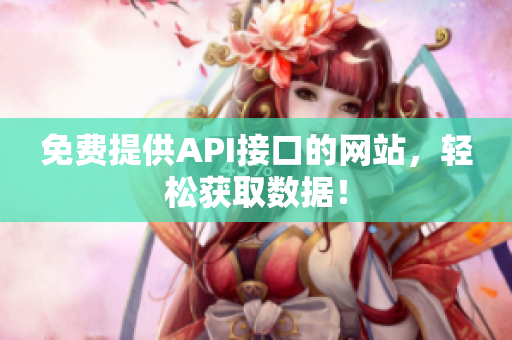 免费提供API接口的网站，轻松获取数据！