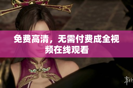 免费高清，无需付费成全视频在线观看