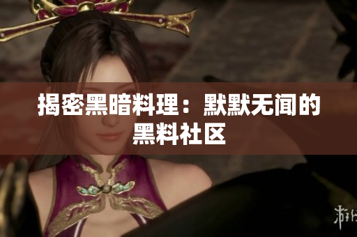揭密黑暗料理：默默无闻的黑料社区