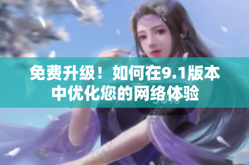 免费升级！如何在9.1版本中优化您的网络体验